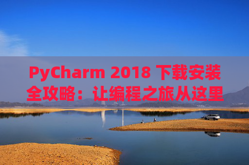 PyCharm 2018 下载安装全攻略：让编程之旅从这里开始